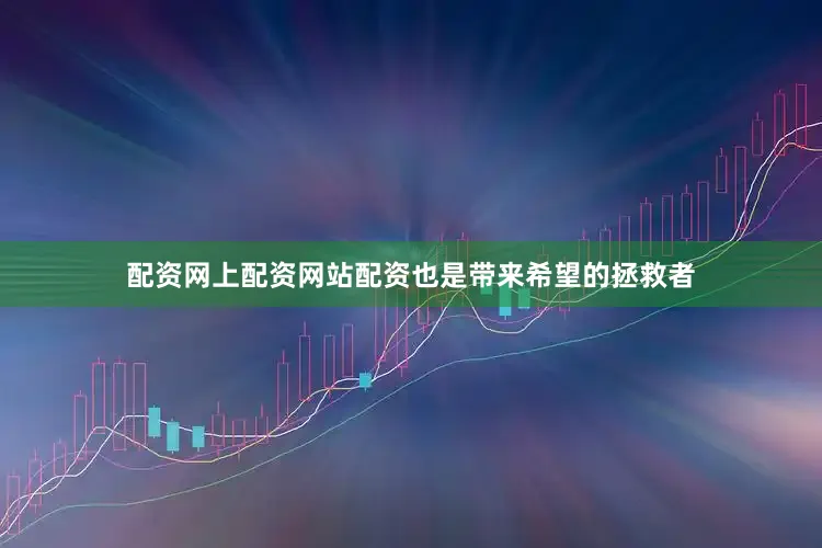 配资网上配资网站配资也是带来希望的拯救者