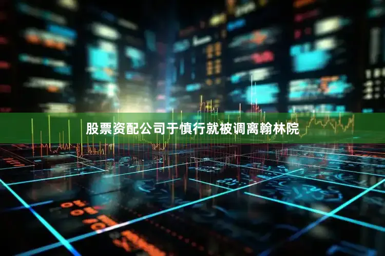 股票资配公司于慎行就被调离翰林院