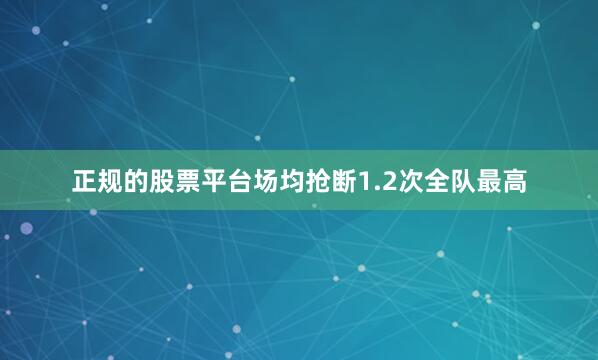 正规的股票平台场均抢断1.2次全队最高