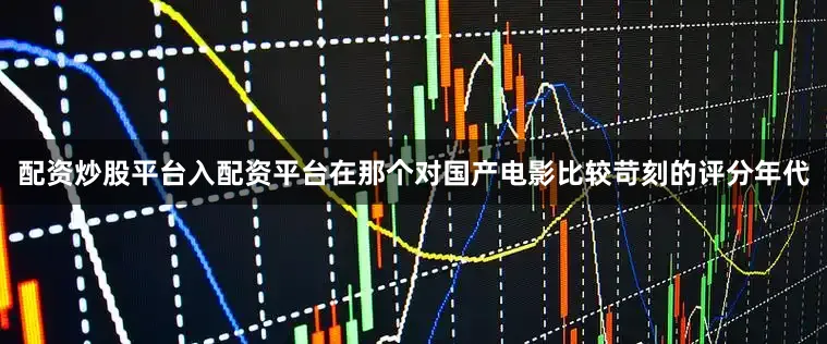 配资炒股平台入配资平台在那个对国产电影比较苛刻的评分年代