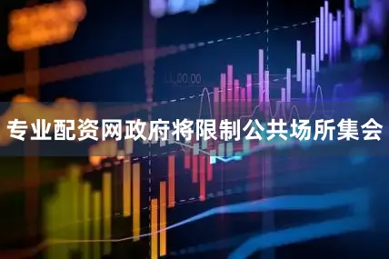 专业配资网政府将限制公共场所集会
