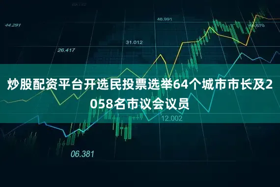 炒股配资平台开选民投票选举64个城市市长及2058名市议会议员