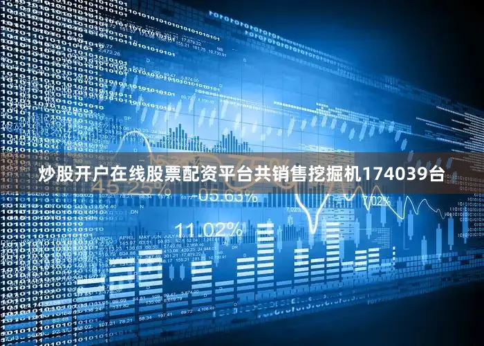 炒股开户在线股票配资平台共销售挖掘机174039台