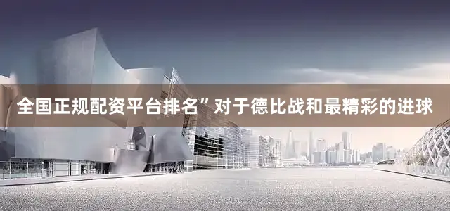 全国正规配资平台排名”对于德比战和最精彩的进球