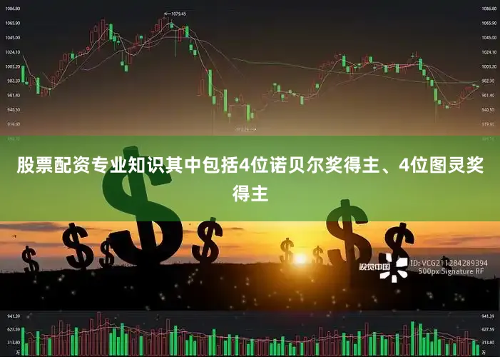 股票配资专业知识其中包括4位诺贝尔奖得主、4位图灵奖得主