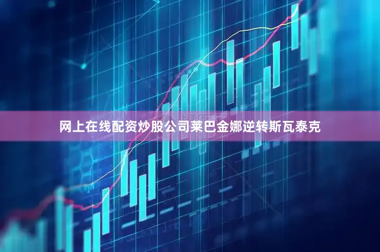 网上在线配资炒股公司莱巴金娜逆转斯瓦泰克
