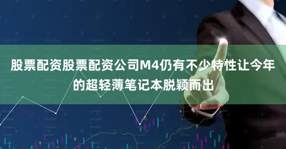股票配资股票配资公司M4仍有不少特性让今年的超轻薄笔记本脱颖而出